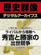 ＜豊臣秀吉と戦国時代＞ライバルから宿敵へ 秀吉と勝家の出世競争