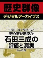 ＜石田三成と戦国時代＞野心家か忠臣か 石田三成の評価と真実