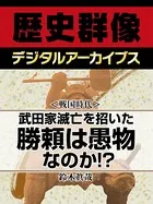 ＜戦国時代＞武田家滅亡を招いた勝頼は愚物なのか！？