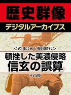 ＜武田信玄と戦国時代＞頓挫した美濃侵略 信玄の誤算
