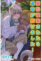 婚約破棄されたら運命が拓けました！