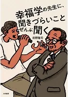 幸福学の先生に、聞きづらいことぜんぶ聞く