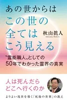 あの世からはこの世の全てはこう見える ’霊能職人’としての50年でわかった霊界の真実