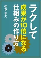 ラクして成果が10倍になる「仕組み」の作り方