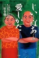 じいさん・ばあさんの愛しかた ‘介護の職人’があかす老いを輝かせる生活術