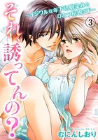 それ、誘ってんの？〜イジワルな年下幼馴染みとひとつ屋根の下〜