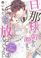 旦那様が朝から晩まで放してくれない〜エッチで甘いワケあり婚！？ 5巻