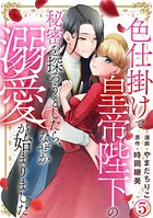 色仕掛けで皇帝陛下の秘密を探ろうとしたら、なぜか溺愛が始まりました 5