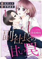 副社長の甘い罠〜これって本当に「偽装婚約」なのでしょうか〜