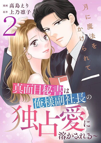 月に魔法をかけられて〜真面目秘書は俺様副社長の独占愛に溶かされる〜 2
