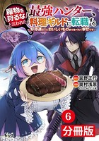 魔物を狩るなと言われた最強ハンター、料理ギルドに転職する〜好待遇な上においしいものまで食べれて幸せです〜【分冊版】（ノヴァコミックス）6