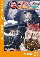 魔物を狩るなと言われた最強ハンター、料理ギルドに転職する〜好待遇な上においしいものまで食べれて幸せです〜【分冊版】 （ノヴァコミックス）21