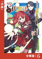 俺だけ使える古代魔法〜基礎すら使えないと追放された俺の魔法は、実は1万年前に失われた伝説魔法でした〜【分冊版】（ノヴァコミックス）6