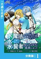 水魔法なんて使えないと追放されたけど、水が万能だと気がつき水の賢者と呼ばれるまでに成長しました〜今更水不足と泣きついても簡単には譲れません〜【分冊版】（単話）