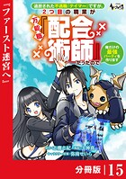追放された不遇職『テイマー』ですが、2つ目の職業が万能職『配合術師』だったので俺だけの最強パーティを作ります【分冊版】（ノヴァコミックス）15