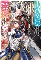 生活魔法しか使えない子爵令嬢は「家事が得意な貴族なんてみっともない」と婚約解消され実家も追い出されましたが、追放先の辺境で怪物侯爵に溺愛されて幸せです 1