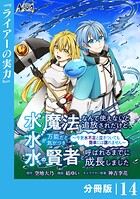 水魔法なんて使えないと追放されたけど、水が万能だと気がつき水の賢者と呼ばれるまでに成長しました〜今更水不足と泣きついても簡単には譲れません〜【分冊版】（単話）