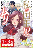 異世界に召喚されて私が国王！？ そんなのムリです！合本版