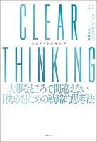CLEAR THINKING（クリア・シンキング）大事なところで間違えない「決める」ための戦略的思考法