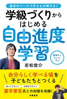 自分のペースで子どもが伸びる！ 学級づくりからはじめる自由進度学習