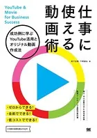 仕事に使える動画術 成功例に学ぶYouTube活用とオリジナル動画作成法