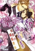 ハイスペ眼鏡男子の香りに、今日も誘われてます。〜秘密の媚薬香水〜