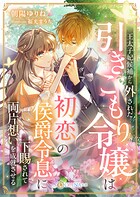王太子妃候補から外された引きこもり令嬢は、初恋の侯爵令息に下賜されて両片想いを成就させる 1