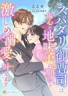 スパダリ御曹司は、傷心の地味子の願いを激しめ溺愛で叶えます 1