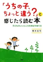 「うちの子、ちょっと違う？」と感じたら読む本 子どものいいところを伸ばす育て方