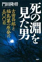 死の淵を見た男 吉田昌郎と福島第一原発の五〇〇日