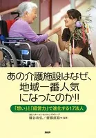 あの介護施設はなぜ、地域一番人気になったのか！！ 「想い」と「経営力」で進化する17法人