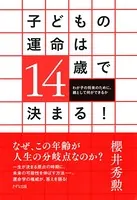 子どもの運命は14歳で決まる！（きずな出版） わが子の将来のために、親として何ができるか