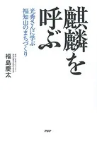 麒麟を呼ぶ 光秀さんに学ぶ福知山のまちづくり