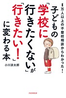 1万人以上の不登校相談からわかった！ 子どもの「学校に行きたくない」が「行きたい！」に変わる本