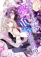 没落メイドの太客は、愛が重たい辺境伯！？【単話版】ヤンデレ貴公子の重すぎる愛で幸せになります！ アンソロジー 第二弾