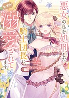 【特装版】悪女の私を処刑した騎士団長に、なぜか溺愛されてます 3