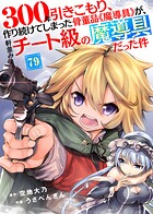300年引きこもり、作り続けてしまった骨董品《魔導具》が、軒並みチート級の魔導具だった件（79）