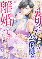 私を裏切ったはずの公爵様が離婚してくれません（12）