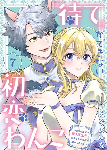 「待て」ができない初恋わんこ〜苦手なはずの獣人王太子に溺愛されるなんて聞いてません〜（7）