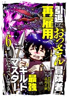 引退したおっさん冒険者、再雇用で最強ギルドマスターになってしまう（6）