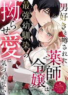 男好きと噂された薬師令嬢は最強幼馴染の拗らせ愛に気づかない【単話版】嫌われ令嬢ですが、ワケあり旦那様と幸せになります アンソロジー 第五弾