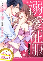 【イッキ読み！】溺愛征服 ハイスぺ上司とHな秘密同居性活【描き下ろし漫画付き】