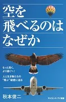 空を飛べるのはなぜか もっと高く、より遠くへ！ 人と生き物たちの‘飛ぶ’秘密に迫る