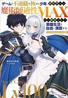 ゲームで不遇職を極めた少年、異世界では魔術師適性MAXだと歓迎されて英雄生活を自由に満喫する/スペルキャスターLv100
