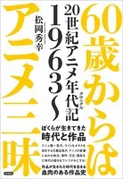 60歳からはアニメ三昧 20世紀アニメ年代記 1963〜