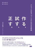 作る、試す、正す。 アジャイルなモノづくりのための全体戦略