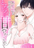 無愛想な彼氏に別れ話をしたら、とろとろに甘やかされて【電子単行本版】