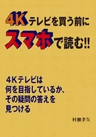 4Kテレビを買う前にスマホで読む！！ 4Kテレビは何を目指しているか、その疑問の答えを見つける