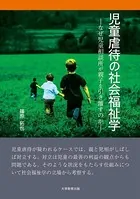 児童虐待の社会福祉学―なぜ児童相談所が親子を引き離すのか―