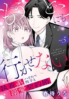 もうどこにも行かせない。執着系ハイスぺ男子と溺愛契約婚 5